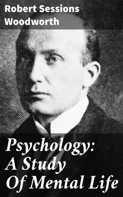 Psychology: A Study Of Mental Life, Robert Sessions Woodworth