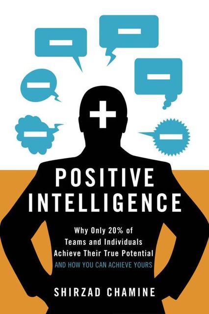 Positive Intelligence: Why Only 20% of Teams and Individuals Achieve Their True Potential AND HOW YOU CAN ACHIEVE YOURS, Shirzad Chamine
