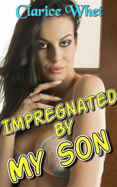 Impregnated By My Son: incest taboo family sex mother son mother and son erotica creampie bareback impregnation pregnancy oral sex unprotected young old first time, Clarice Whet