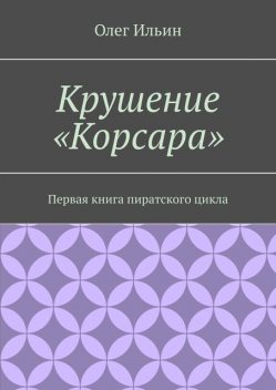 Крушение «Корсара». Первая книга пиратского цикла, Олег Ильин
