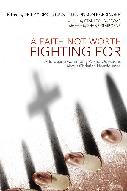 A Faith Not Worth Fighting For, Shane Claiborne, Stanley Hauerwas, Tripp York, Multiple Contributors, Justin Bronson Barringer