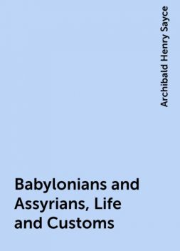 Babylonians and Assyrians, Life and Customs, Archibald Henry Sayce