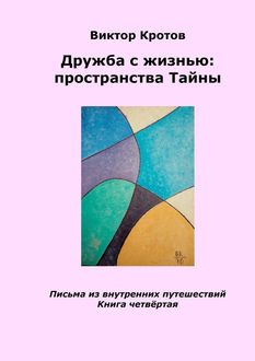 Дружба с жизнью: пространства тайны. Письма из внутренних путешествий. Книга четвертая, Виктор Кротов
