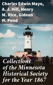 Collections of the Minnesota Historical Society for the Year 1867, A.J. Hill, Charles Edwin Mayo, Gideon H. Pond, Henry M. Rice
