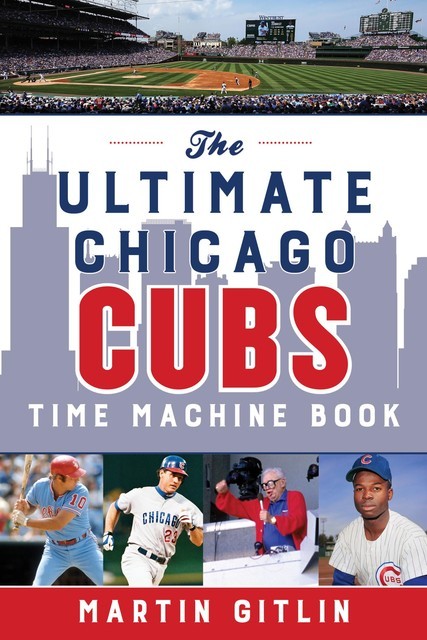 The Ultimate Chicago Cubs Time Machine Book, Martin Gitlin