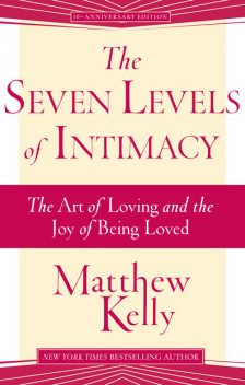 The Seven Levels of Intimacy: The Art of Loving and the Joy of Being Loved, Matthew Kelly
