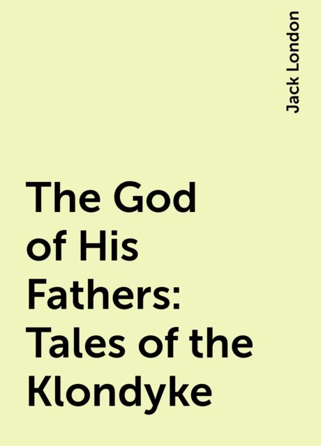 The God of His Fathers: Tales of the Klondyke, Jack London