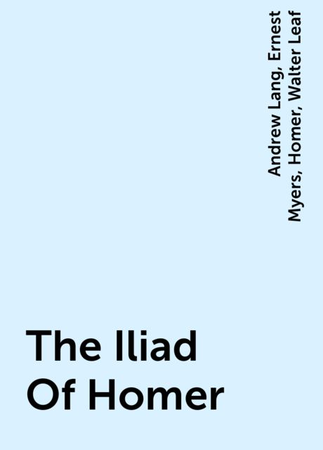 The Iliad Of Homer, Homer, Andrew Lang, Ernest Myers, Walter Leaf