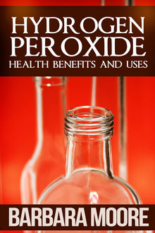 Hydrogen Peroxide Health Benefits and Uses, Barbara Moore