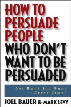 How to Persuade People Who Don't Want to be Persuaded, Joel Bauer