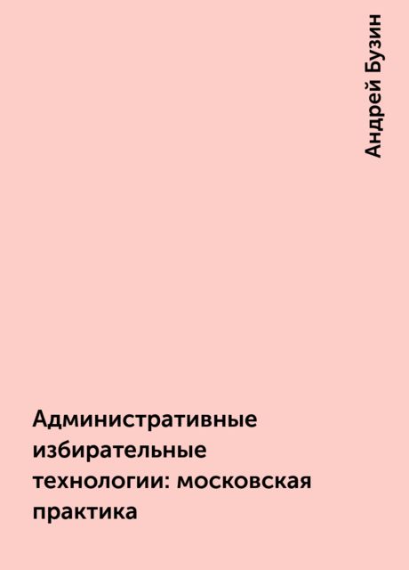 Административные избирательные технологии: московская практика, Андрей Бузин