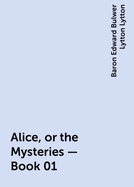 Alice, or the Mysteries — Book 01, Baron Edward Bulwer Lytton Lytton