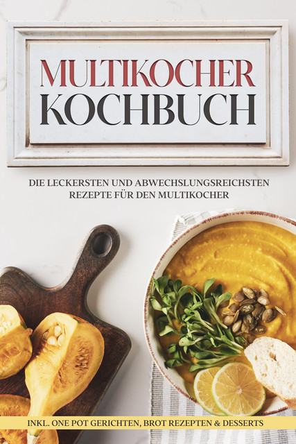 Multikocher Kochbuch: Die leckersten und abwechslungsreichsten Rezepte für den Multikocher – inkl. One Pot Gerichten, Brot Rezepten & Desserts, Anna-Lena Gräfe