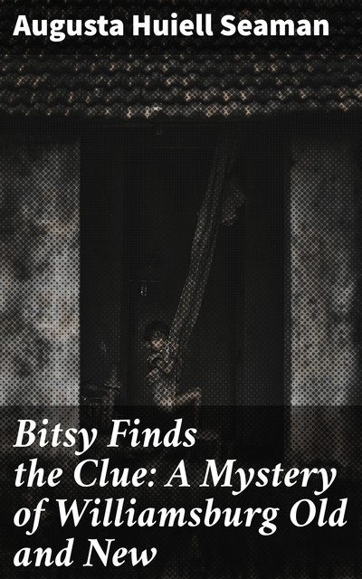 Bitsy Finds the Clue: A Mystery of Williamsburg Old and New, Augusta Huiell Seaman