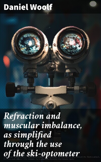 Refraction and muscular imbalance, as simplified through the use of the ski-optometer, Daniel Woolf