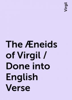 The Æneids of Virgil / Done into English Verse, Virgil
