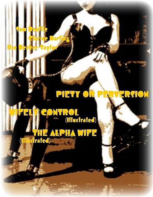 Piety or Perversion – Wifely Control (Illustrated) – The Alpha Wife (Illustrated), Clarice Darling, Ilse Becker-Taylor, Sam Beattie