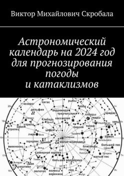 Астрономический календарь на 2024 год для прогнозирования погоды и катаклизмов, Виктор Скробала