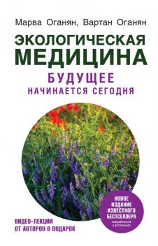 Экологическая медицина. Будущее начинается сегодня, Марва Оганян, Вартан Оганян