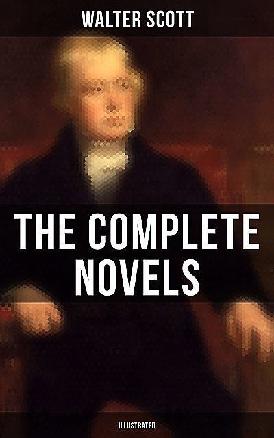 WALTER SCOTT: The Complete Novels (Illustrated), Walter Scott