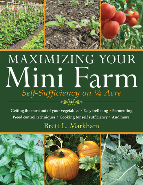Maximizing Your Mini Farm, Brett L.Markham