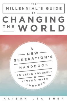 The Millennial's Guide to Changing the World, Alison Lea Sher