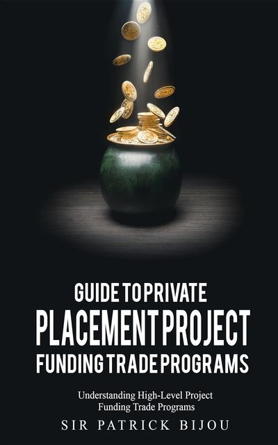 Guide to Private Placement Project Funding Trade Programs, Sir Patrick Bijou