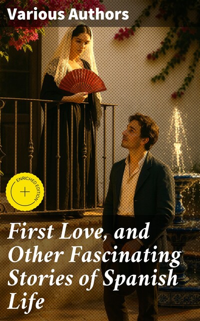 First Love, and Other Fascinating Stories of Spanish Life, Pedro Antonio de Alarcón, Armando Palacio Valdés, Emilia Pardo Bazán, Juan Eugenio Hartzenbusch, Serafin Estebanez Calderon