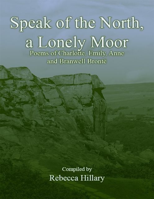 Speak of the North, a Lonely Moor: Poems of Charlotte, Emily, Anne and Branwell Brontë, Rebecca Hillary