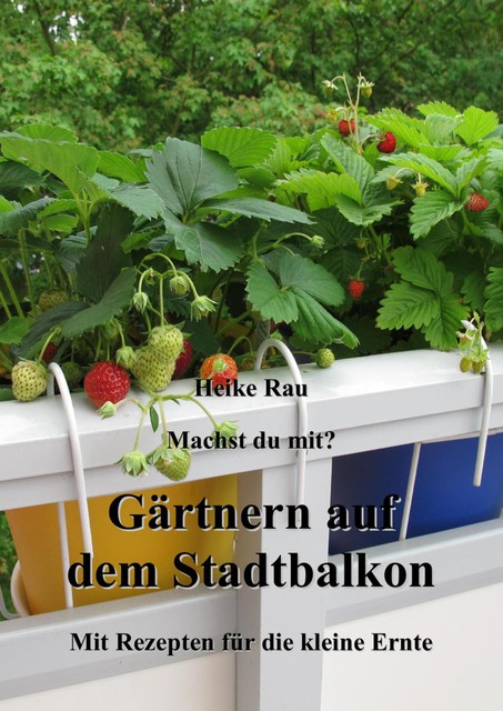 Machst du mit? – Gärtnern auf dem Stadtbalkon – Mit Rezepten für die kleine Ernte, Heike Rau