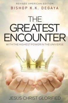 The Greatest Encounter: The Greatest Encounter with the Highest Power in the Universe Jesus Christ Glorified, Kleham Kings Degaya