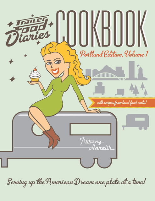 Trailer Food Diaries Cookbook: Portland Edition, Volume 1, Tiffany Harelik