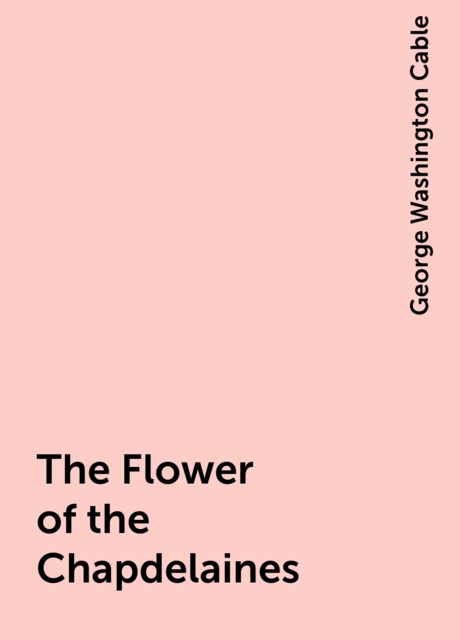 The Flower of the Chapdelaines, George Washington Cable