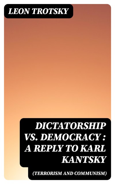 Dictatorship vs. Democracy (Terrorism and Communism): a reply to Karl Kantsky, Leon Trotsky