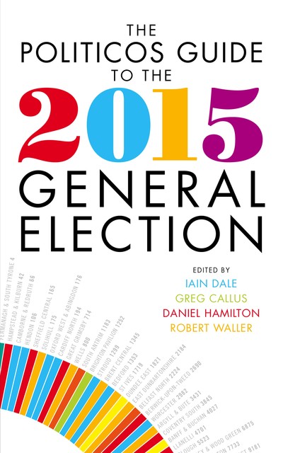 The Politicos Guide to the 2015 General Election, Iain Dale, Daniel Hamilton, Greg Callus, Robert Waller