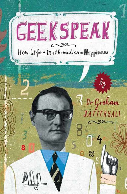 Geekspeak: Why Life + Mathematics = Happiness, Graham Tattersall