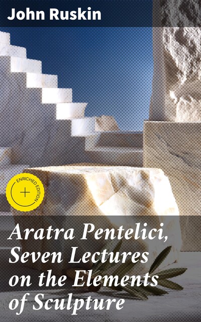 Aratra Pentelici, Seven Lectures on the Elements of Sculpture, John Ruskin