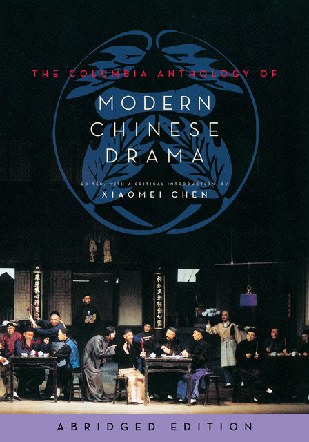 The Columbia Anthology of Modern Chinese Drama, Edited, by Xiaomei Chen, with a critical introduction