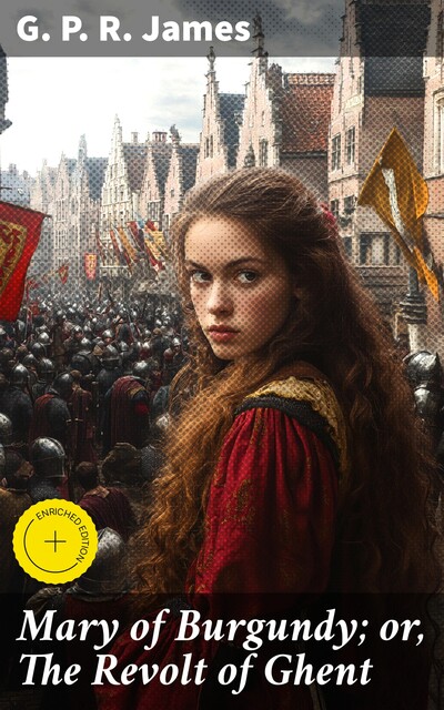 Mary of Burgundy; or, The Revolt of Ghent, G. P. R. James