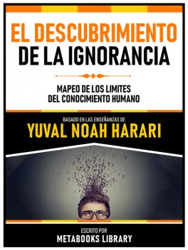 El Descubrimiento De La Ignorancia – Basado En Las Enseñanzas De Yuval Noah Harari, Metabooks Library