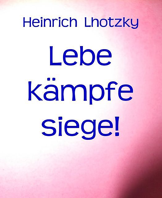 Lebe kämpfe siege, Heinrich Lhotzky