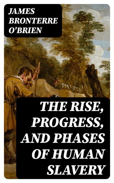 The rise, progress, and phases of human slavery, James O'Brien