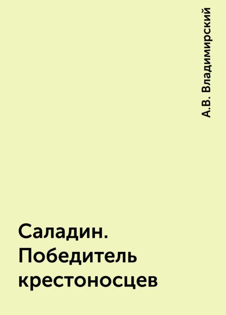 Саладин. Победитель крестоносцев, А.В. Владимирский