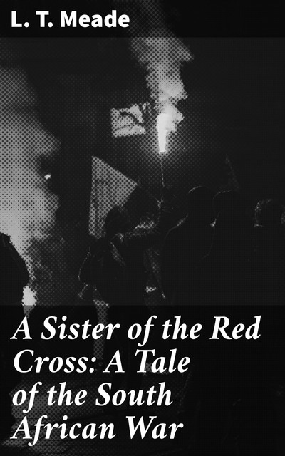 A Sister of the Red Cross: A Tale of the South African War, L.T. Meade