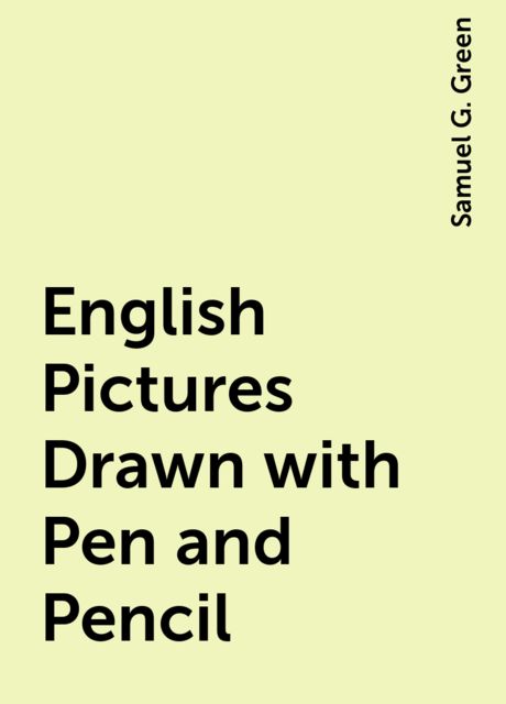 English Pictures Drawn with Pen and Pencil, Samuel G. Green