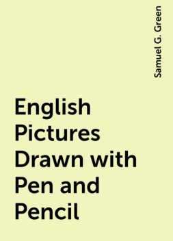 English Pictures Drawn with Pen and Pencil, Samuel G. Green