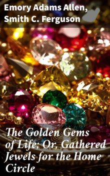 The Golden Gems of Life; Or, Gathered Jewels for the Home Circle, Emory Adams Allen, Smith C. Ferguson