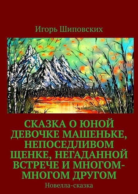 Сказка о юной девочке Машеньке, непоседливом щенке, негаданной встрече и многом-многом другом, Игорь Шиповских