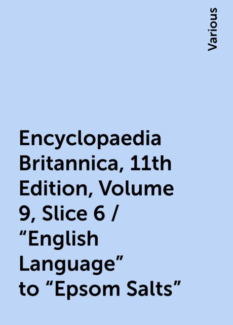 Encyclopaedia Britannica, 11th Edition, Volume 9, Slice 6 / "English Language" to "Epsom Salts", Various