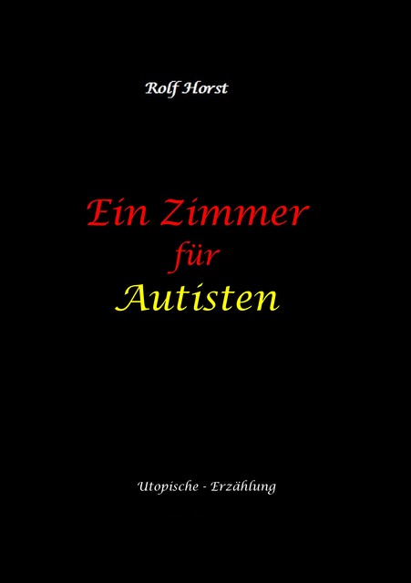 Ein Zimmer für Autisten – hochfunktionaler Autismus, Asperger-Syndrom, Missbrauch, Postwachstum, Permakultur, Sucht, Psychotherapie, Mobbing, Utopie, Krankenhaus, autistengerechtes Krankenzimmer, Rolf Horst